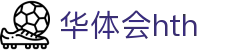 华体会体育 (HTH) 中国官方网站直达